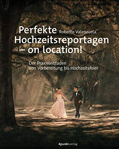 Perfekte Hochzeitsreportagen – on location!: Der Praxisleitfaden